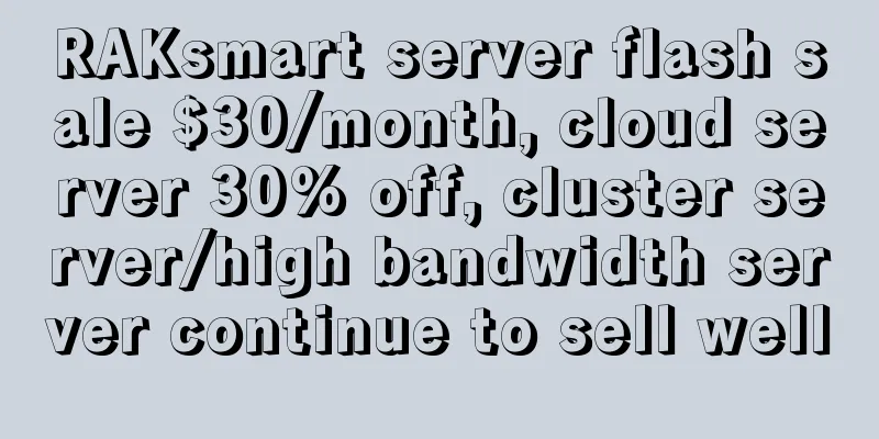 RAKsmart server flash sale $30/month, cloud server 30% off, cluster server/high bandwidth server continue to sell well