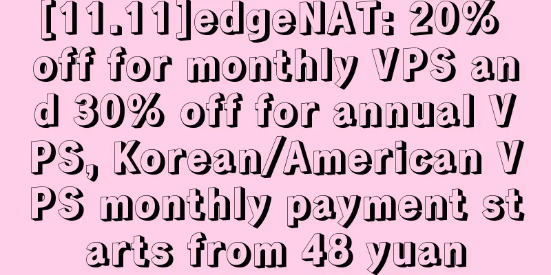 [11.11]edgeNAT: 20% off for monthly VPS and 30% off for annual VPS, Korean/American VPS monthly payment starts from 48 yuan