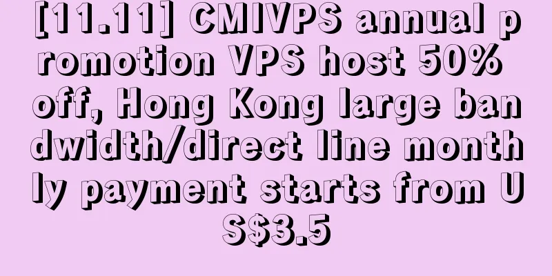 [11.11] CMIVPS annual promotion VPS host 50% off, Hong Kong large bandwidth/direct line monthly payment starts from US$3.5