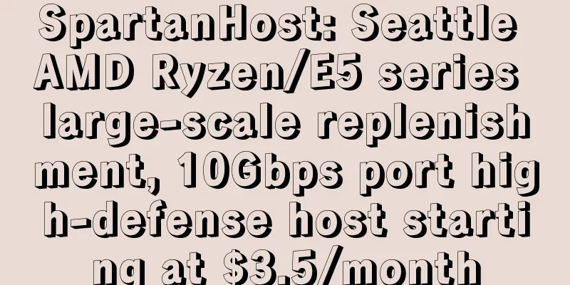 SpartanHost: Seattle AMD Ryzen/E5 series large-scale replenishment, 10Gbps port high-defense host starting at $3.5/month