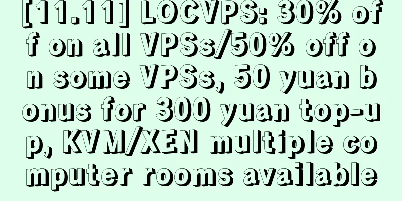 [11.11] LOCVPS: 30% off on all VPSs/50% off on some VPSs, 50 yuan bonus for 300 yuan top-up, KVM/XEN multiple computer rooms available