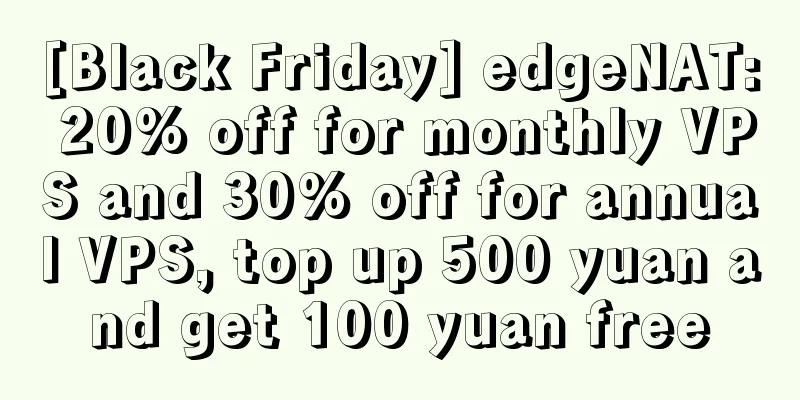 [Black Friday] edgeNAT: 20% off for monthly VPS and 30% off for annual VPS, top up 500 yuan and get 100 yuan free