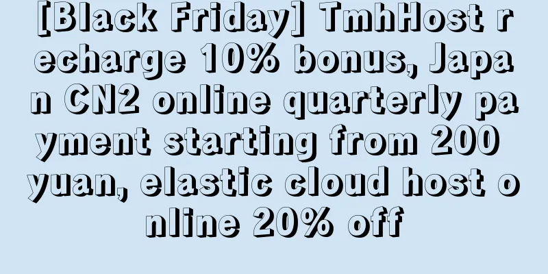 [Black Friday] TmhHost recharge 10% bonus, Japan CN2 online quarterly payment starting from 200 yuan, elastic cloud host online 20% off