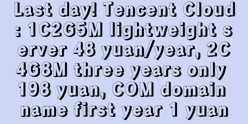 Last day! Tencent Cloud: 1C2G5M lightweight server 48 yuan/year, 2C4G8M three years only 198 yuan, COM domain name first year 1 yuan