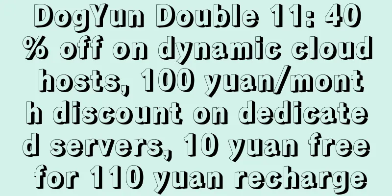 DogYun Double 11: 40% off on dynamic cloud hosts, 100 yuan/month discount on dedicated servers, 10 yuan free for 110 yuan recharge