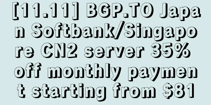 [11.11] BGP.TO Japan Softbank/Singapore CN2 server 35% off monthly payment starting from $81
