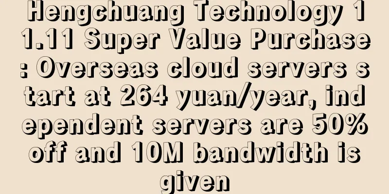 Hengchuang Technology 11.11 Super Value Purchase: Overseas cloud servers start at 264 yuan/year, independent servers are 50% off and 10M bandwidth is given