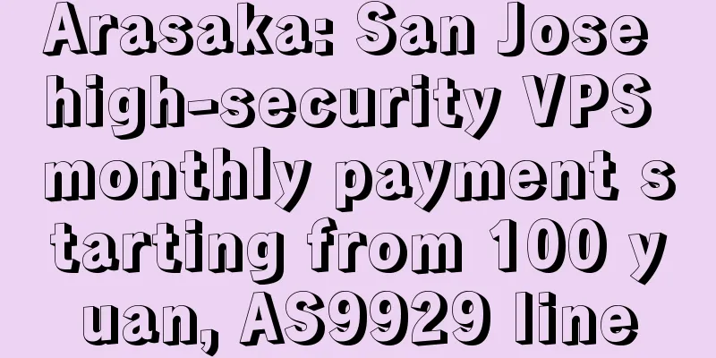 Arasaka: San Jose high-security VPS monthly payment starting from 100 yuan, AS9929 line