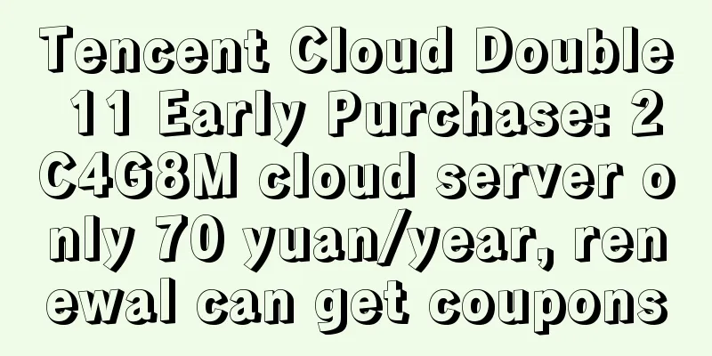Tencent Cloud Double 11 Early Purchase: 2C4G8M cloud server only 70 yuan/year, renewal can get coupons