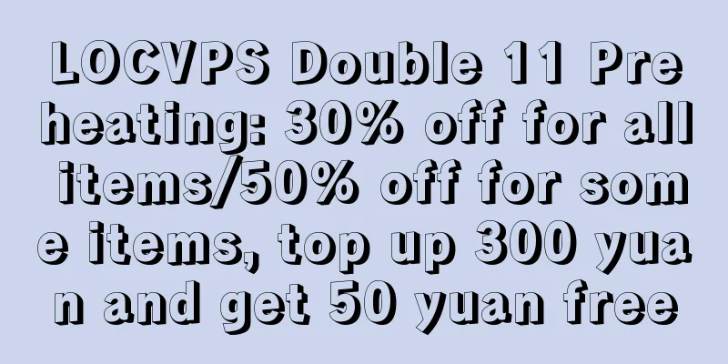 LOCVPS Double 11 Preheating: 30% off for all items/50% off for some items, top up 300 yuan and get 50 yuan free