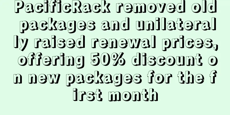 PacificRack removed old packages and unilaterally raised renewal prices, offering 50% discount on new packages for the first month