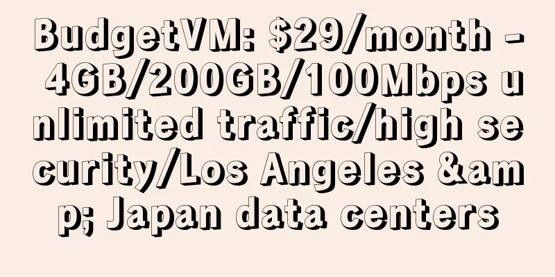 BudgetVM: $29/month - 4GB/200GB/100Mbps unlimited traffic/high security/Los Angeles & Japan data centers