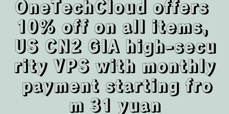 OneTechCloud offers 10% off on all items, US CN2 GIA high-security VPS with monthly payment starting from 31 yuan