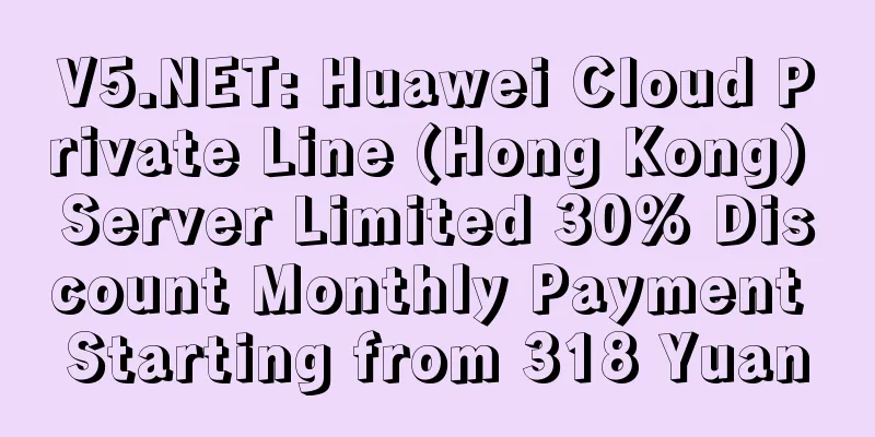 V5.NET: Huawei Cloud Private Line (Hong Kong) Server Limited 30% Discount Monthly Payment Starting from 318 Yuan