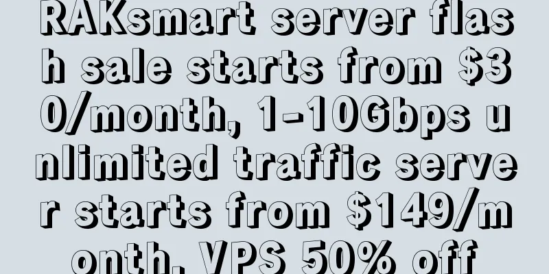 RAKsmart server flash sale starts from $30/month, 1-10Gbps unlimited traffic server starts from $149/month, VPS 50% off