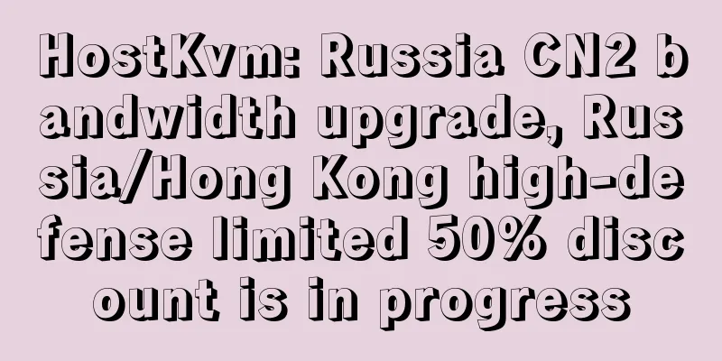 HostKvm: Russia CN2 bandwidth upgrade, Russia/Hong Kong high-defense limited 50% discount is in progress