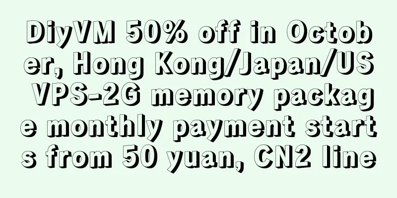 DiyVM 50% off in October, Hong Kong/Japan/US VPS-2G memory package monthly payment starts from 50 yuan, CN2 line