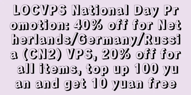 LOCVPS National Day Promotion: 40% off for Netherlands/Germany/Russia (CN2) VPS, 20% off for all items, top up 100 yuan and get 10 yuan free