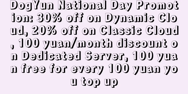 DogYun National Day Promotion: 30% off on Dynamic Cloud, 20% off on Classic Cloud, 100 yuan/month discount on Dedicated Server, 100 yuan free for every 100 yuan you top up