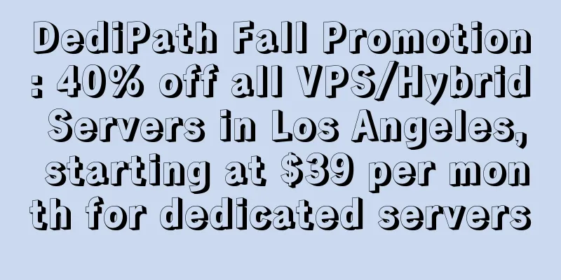 DediPath Fall Promotion: 40% off all VPS/Hybrid Servers in Los Angeles, starting at $39 per month for dedicated servers