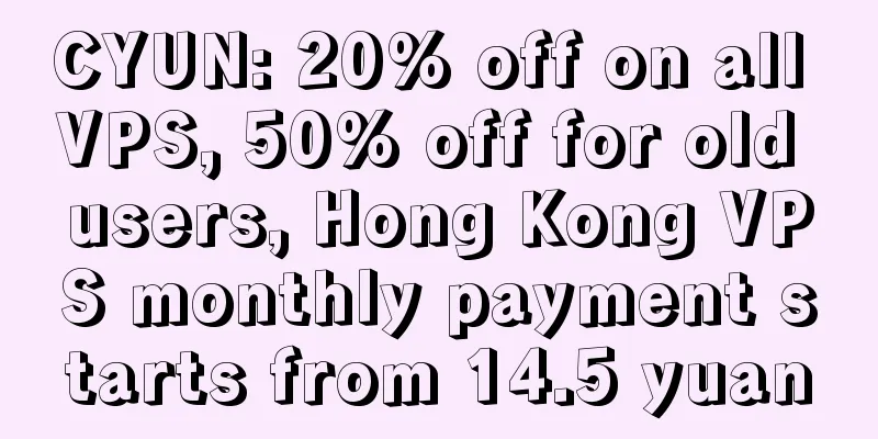 CYUN: 20% off on all VPS, 50% off for old users, Hong Kong VPS monthly payment starts from 14.5 yuan