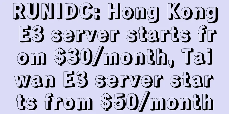RUNIDC: Hong Kong E3 server starts from $30/month, Taiwan E3 server starts from $50/month