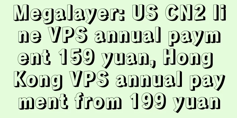 Megalayer: US CN2 line VPS annual payment 159 yuan, Hong Kong VPS annual payment from 199 yuan