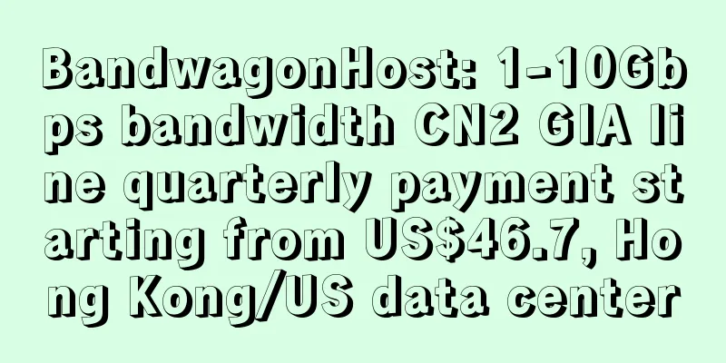 BandwagonHost: 1-10Gbps bandwidth CN2 GIA line quarterly payment starting from US$46.7, Hong Kong/US data center