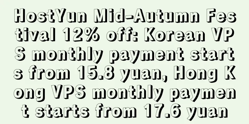 HostYun Mid-Autumn Festival 12% off: Korean VPS monthly payment starts from 15.8 yuan, Hong Kong VPS monthly payment starts from 17.6 yuan