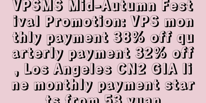 VPSMS Mid-Autumn Festival Promotion: VPS monthly payment 38% off quarterly payment 32% off, Los Angeles CN2 GIA line monthly payment starts from 53 yuan