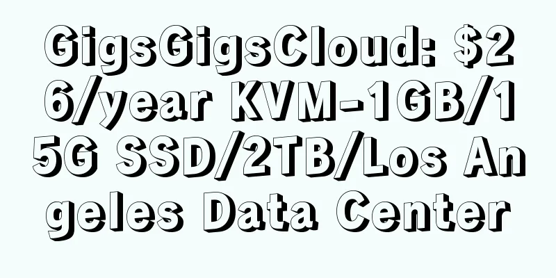 GigsGigsCloud: $26/year KVM-1GB/15G SSD/2TB/Los Angeles Data Center