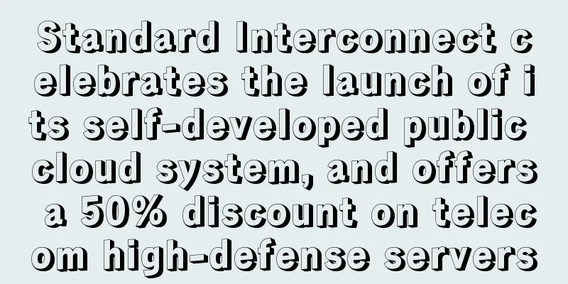 Standard Interconnect celebrates the launch of its self-developed public cloud system, and offers a 50% discount on telecom high-defense servers