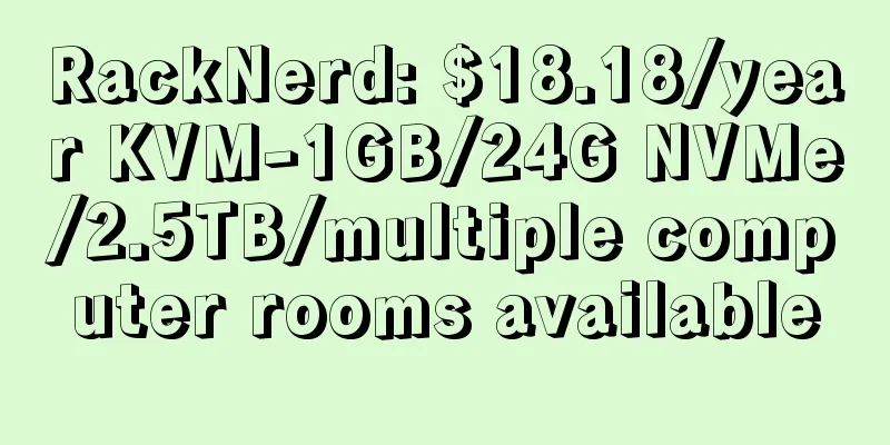 RackNerd: $18.18/year KVM-1GB/24G NVMe/2.5TB/multiple computer rooms available