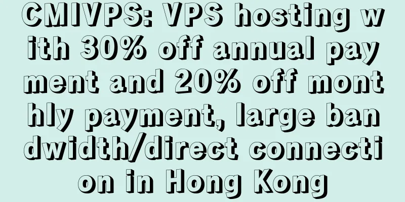 CMIVPS: VPS hosting with 30% off annual payment and 20% off monthly payment, large bandwidth/direct connection in Hong Kong
