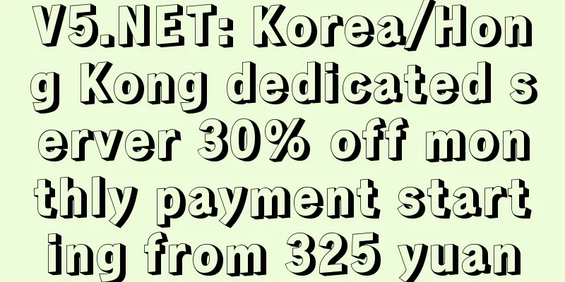 V5.NET: Korea/Hong Kong dedicated server 30% off monthly payment starting from 325 yuan