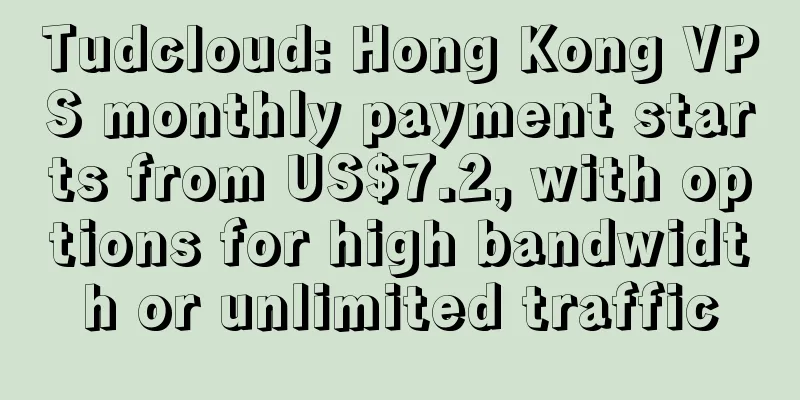 Tudcloud: Hong Kong VPS monthly payment starts from US$7.2, with options for high bandwidth or unlimited traffic