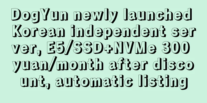 DogYun newly launched Korean independent server, E5/SSD+NVMe 300 yuan/month after discount, automatic listing