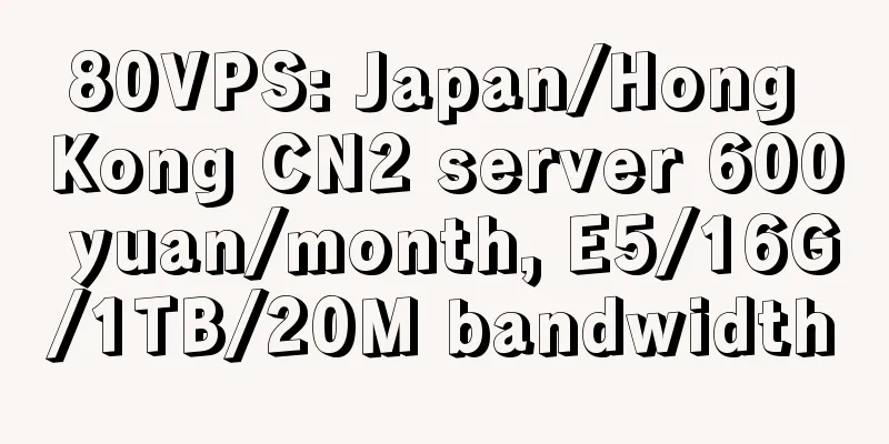 80VPS: Japan/Hong Kong CN2 server 600 yuan/month, E5/16G/1TB/20M bandwidth
