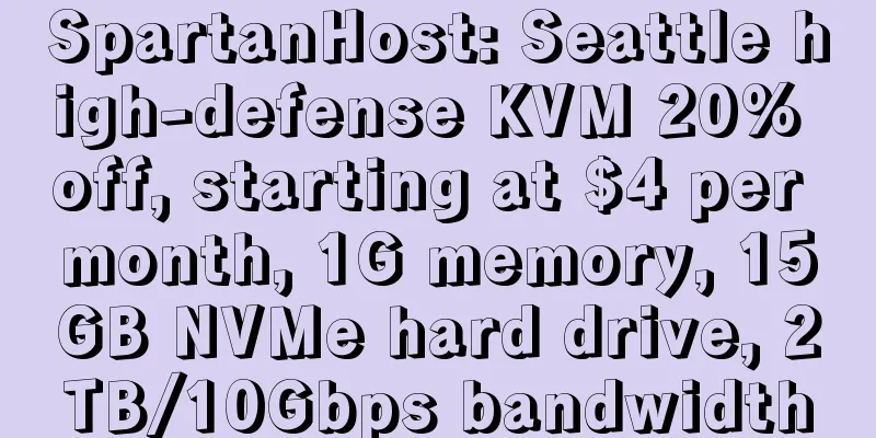 SpartanHost: Seattle high-defense KVM 20% off, starting at $4 per month, 1G memory, 15GB NVMe hard drive, 2TB/10Gbps bandwidth