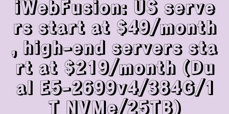 iWebFusion: US servers start at $49/month, high-end servers start at $219/month (Dual E5-2699v4/384G/1T NVMe/25TB)