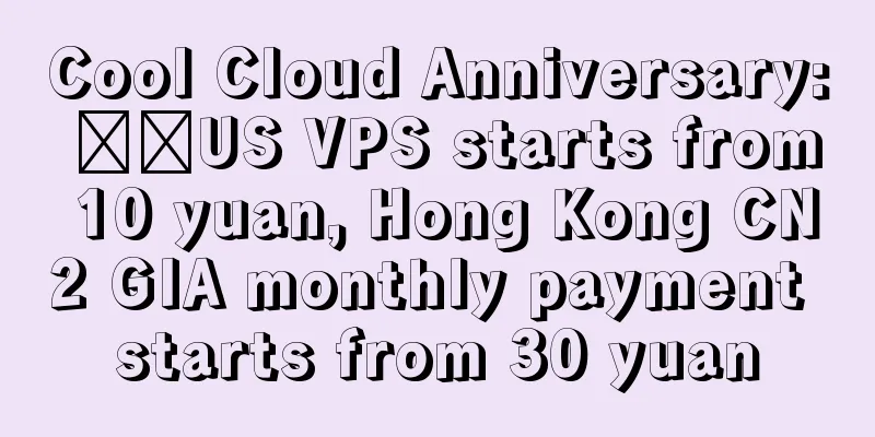 Cool Cloud Anniversary: ​​US VPS starts from 10 yuan, Hong Kong CN2 GIA monthly payment starts from 30 yuan