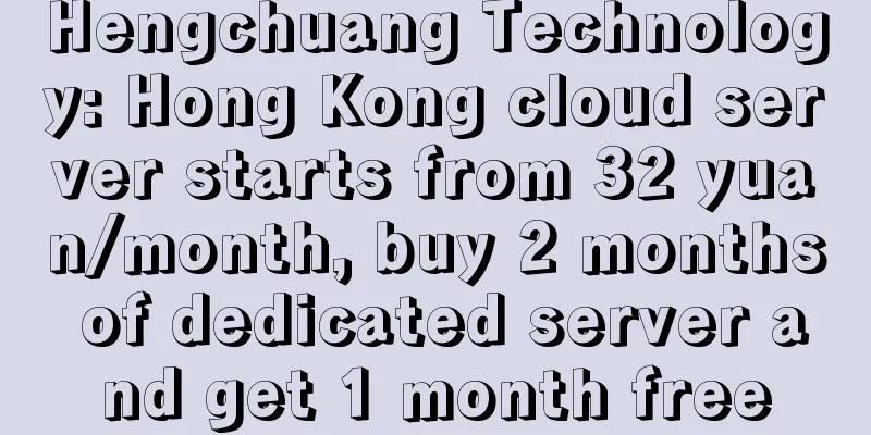 Hengchuang Technology: Hong Kong cloud server starts from 32 yuan/month, buy 2 months of dedicated server and get 1 month free