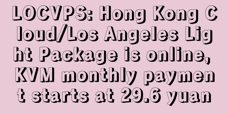 LOCVPS: Hong Kong Cloud/Los Angeles Light Package is online, KVM monthly payment starts at 29.6 yuan
