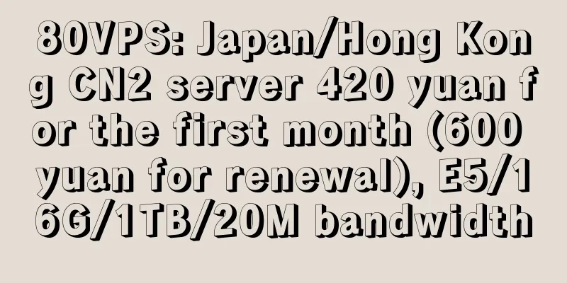 80VPS: Japan/Hong Kong CN2 server 420 yuan for the first month (600 yuan for renewal), E5/16G/1TB/20M bandwidth