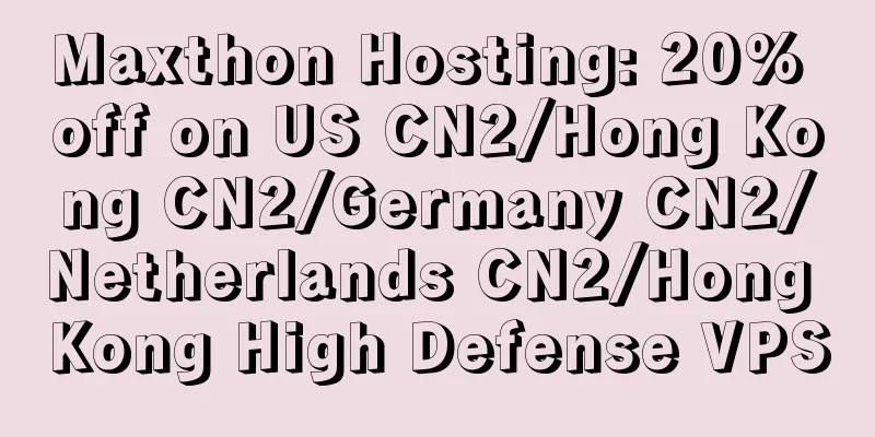 Maxthon Hosting: 20% off on US CN2/Hong Kong CN2/Germany CN2/Netherlands CN2/Hong Kong High Defense VPS