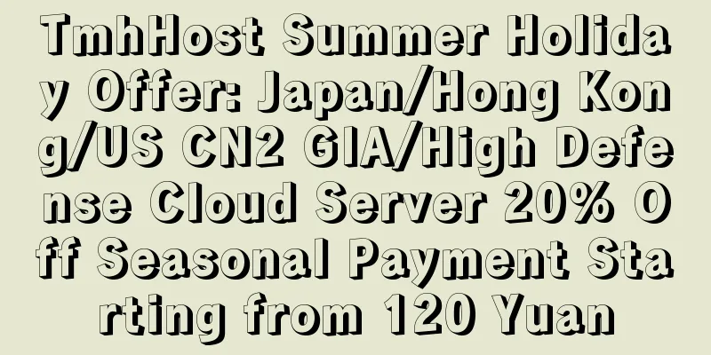 TmhHost Summer Holiday Offer: Japan/Hong Kong/US CN2 GIA/High Defense Cloud Server 20% Off Seasonal Payment Starting from 120 Yuan