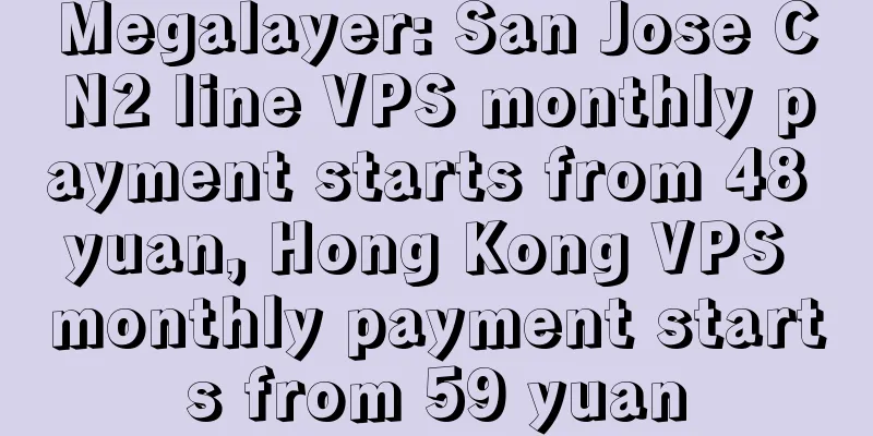Megalayer: San Jose CN2 line VPS monthly payment starts from 48 yuan, Hong Kong VPS monthly payment starts from 59 yuan