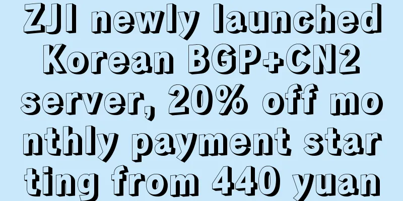 ZJI newly launched Korean BGP+CN2 server, 20% off monthly payment starting from 440 yuan