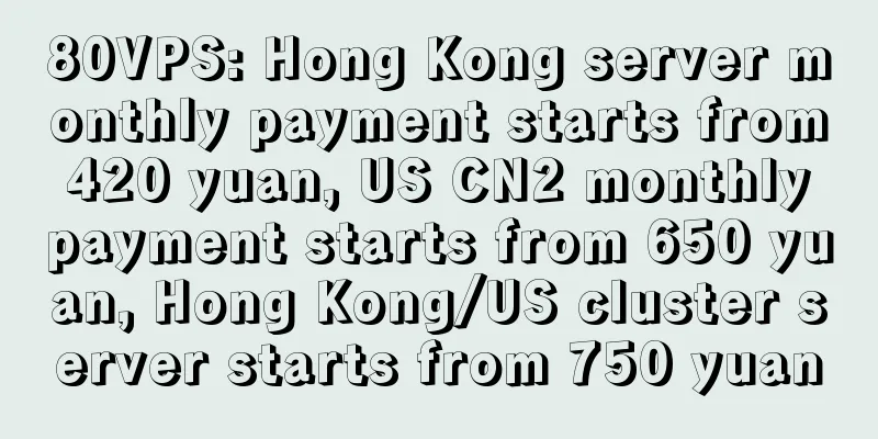 80VPS: Hong Kong server monthly payment starts from 420 yuan, US CN2 monthly payment starts from 650 yuan, Hong Kong/US cluster server starts from 750 yuan