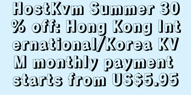 HostKvm Summer 30% off: Hong Kong International/Korea KVM monthly payment starts from US$5.95